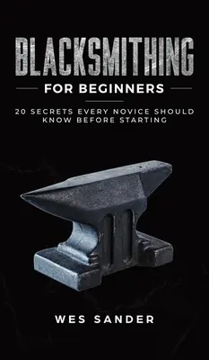 Kowalstwo dla początkujących: 20 sekretów, które każdy nowicjusz powinien poznać przed rozpoczęciem pracy - Blacksmithing for Beginners: 20 Secrets Every Novice Should Know Before Starting