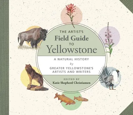 The Artist's Field Guide to Yellowstone: Historia naturalna autorstwa artystów i pisarzy z Greater Yellowstone - The Artist's Field Guide to Yellowstone: A Natural History by Greater Yellowstone's Artists and Writers