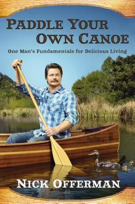 Paddle Your Own Canoe: Podstawy pysznego życia jednego człowieka - Paddle Your Own Canoe: One Man's Fundamentals for Delicious Living