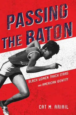 Przekazywanie pałeczki: czarnoskóre gwiazdy lekkoatletyki i amerykańska tożsamość - Passing the Baton: Black Women Track Stars and American Identity