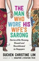 The Man Who Wore His Wife's Sarong: Stories of the Unsung, Unsaid and Uncelebrated in Singapore (Mężczyzna, który nosił sarong swojej żony) - The Man Who Wore His Wife's Sarong: Stories of the Unsung, Unsaid and Uncelebrated in Singapore