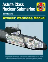 Astute Class Nuclear Submarine Owners' Workshop Manual: 2010 to Date - Wgląd w projektowanie, budowę i działanie najbardziej zaawansowanego okrętu podwodnego klasy Astute. - Astute Class Nuclear Submarine Owners' Workshop Manual: 2010 to Date - Insights Into the Design, Construction and Operation of the Most Advanced Attac