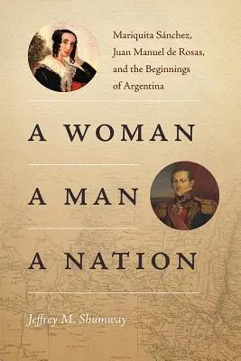 Kobieta, mężczyzna, naród: Mariquita Snchez, Juan Manuel de Rosas i początki Argentyny - A Woman, a Man, a Nation: Mariquita Snchez, Juan Manuel de Rosas, and the Beginnings of Argentina