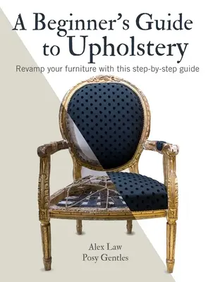 Przewodnik dla początkujących po tapicerstwie: Odmień swoje meble dzięki temu przewodnikowi krok po kroku - A Beginner's Guide to Upholstery: Revamp Your Furniture with This Step-By-Step Guide