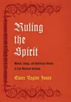 Rządzenie duchem: Kobiety, liturgia i reforma dominikańska w późnośredniowiecznych Niemczech - Ruling the Spirit: Women, Liturgy, and Dominican Reform in Late Medieval Germany