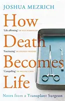 Jak śmierć staje się życiem - Zapiski chirurga transplantologa (Mezrich Joshua (Autor)) - How Death Becomes Life - Notes from a Transplant Surgeon (Mezrich Joshua (Author))
