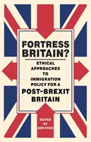 Twierdza Wielka Brytania? Etyczne podejście do polityki imigracyjnej dla Wielkiej Brytanii po Brexicie - Fortress Britain?: Ethical Approaches to Immigration Policy for a Post-Brexit Britain