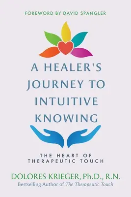 Podróż uzdrowiciela do intuicyjnej wiedzy: Serce dotyku terapeutycznego - A Healer's Journey to Intuitive Knowing: The Heart of Therapeutic Touch