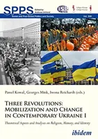 Trzy rewolucje: Mobilizacja i zmiana we współczesnej Ukrainie I: Aspekty teoretyczne i analizy dotyczące religii, pamięci i tożsamości - Three Revolutions: Mobilization and Change in Contemporary Ukraine I: Theoretical Aspects and Analyses on Religion, Memory, and Identity