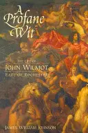 A Profane Wit: Życie Johna Wilmota, hrabiego Rochester - A Profane Wit: The Life of John Wilmot, Earl of Rochester