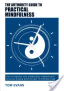 The Authority Guide to Practical Mindfulness: Jak zwiększyć produktywność, kreatywność i skupienie, zwalniając na zaledwie 10 minut dziennie - The Authority Guide to Practical Mindfulness: How to improve your productivity, creativity and focus by slowing down for just 10 minutes a day