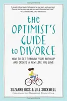 Przewodnik optymisty po rozwodzie: Jak przetrwać rozstanie i stworzyć nowe życie, które pokochasz - The Optimist's Guide to Divorce: How to Get Through Your Breakup and Create a New Life You Love