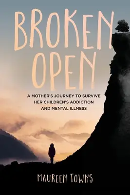 Broken Open: Podróż matki, aby przetrwać uzależnienie i chorobę psychiczną swoich dzieci - Broken Open: A Mother's Journey to Survive Her Children's Addiction and Mental Illness