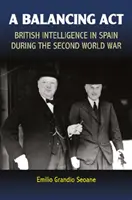 A Balancing ACT: Brytyjski wywiad w Hiszpanii podczas II wojny światowej - A Balancing ACT: British Intelligence in Spain During the Second World War