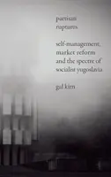 Partisan Ruptures: Samozarządzanie, reformy rynkowe i widmo socjalistycznej Jugosławii - Partisan Ruptures: Self-Management, Market Reform and the Spectre of Socialist Yugoslavia