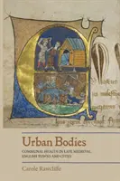 Miejskie ciała: Zdrowie społeczności w późnośredniowiecznych angielskich miastach - Urban Bodies: Communal Health in Late Medieval English Towns and Cities