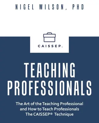 Nauczanie profesjonalistów: The Art of the Teaching Professional and How to Teach Professionals the Caissep Technique - Teaching Professionals: The Art of the Teaching Professional and How to Teach Professionals the Caissep Technique