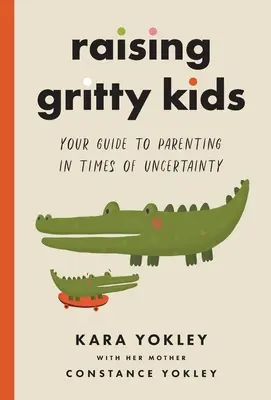 Raising Gritty Kids: Twój przewodnik po rodzicielstwie w czasach niepewności - Raising Gritty Kids: Your Guide to Parenting in Times of Uncertainty