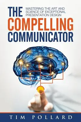 The Compelling Communicator: Opanowanie sztuki i nauki projektowania wyjątkowych prezentacji - The Compelling Communicator: Mastering the Art and Science of Exceptional Presentation Design