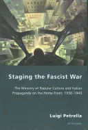 Inscenizacja wojny faszystowskiej: Ministerstwo Kultury Popularnej i włoska propaganda na froncie wewnętrznym w latach 1938-1943 - Staging the Fascist War: The Ministry of Popular Culture and Italian Propaganda on the Home Front, 1938-1943