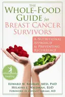 Przewodnik po pełnej żywności dla osób, które przeżyły raka piersi: Żywieniowe podejście do zapobiegania nawrotom choroby - The Whole-Food Guide for Breast Cancer Survivors: A Nutritional Approach to Preventing Recurrence