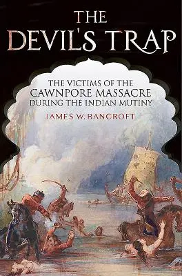 Diabelska pułapka: Ofiary masakry w Cawnpore podczas indyjskiego buntu - The Devil's Trap: The Victims of the Cawnpore Massacre During the Indian Mutiny