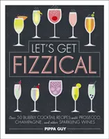 Let's Get Fizzical - ponad 50 przepisów na bąbelkowe koktajle z prosecco, szampanem i innymi winami musującymi - Let's Get Fizzical - Over 50 Bubbly Cocktail Recipes with Prosecco, Champagne, and other Sparkling Wines