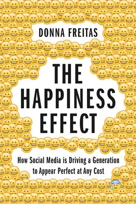 Efekt szczęścia: jak media społecznościowe skłaniają pokolenie do bycia idealnym za wszelką cenę - The Happiness Effect: How Social Media Is Driving a Generation to Appear Perfect at Any Cost