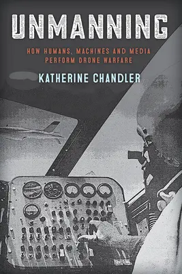 Unmanning: Jak ludzie, maszyny i media prowadzą wojnę z użyciem dronów - Unmanning: How Humans, Machines and Media Perform Drone Warfare