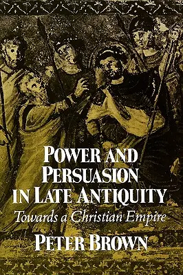 Władza i perswazja późnego antyku: W stronę chrześcijańskiego imperium - Power & Persuasion Late Antiquity: Towards a Christian Empire