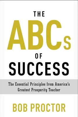 ABC sukcesu: Niezbędne zasady od największego amerykańskiego nauczyciela dobrobytu - The ABCs of Success: The Essential Principles from America's Greatest Prosperity Teacher