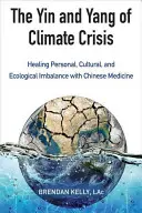 Yin i Yang kryzysu klimatycznego: leczenie zaburzeń równowagi osobistej, kulturowej i ekologicznej za pomocą medycyny chińskiej - The Yin and Yang of Climate Crisis: Healing Personal, Cultural, and Ecological Imbalance with Chinese Medicine