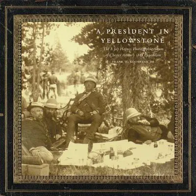 Prezydent w Yellowstone: Album fotograficzny F. Jaya Haynesa z wyprawy Chestera Arthura w 1883 r. - A President in Yellowstone: The F. Jay Haynes Photographic Album of Chester Arthur's 1883 Expedition