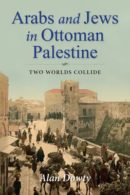 Arabowie i Żydzi w osmańskiej Palestynie: Zderzenie dwóch światów - Arabs and Jews in Ottoman Palestine: Two Worlds Collide