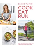 Gotuj, jedz, biegaj: Gotuj szybko, zwiększ wydajność dzięki 75 najlepszym przepisom dla biegaczy - Cook, Eat, Run: Cook Fast, Boost Performance with 75 Ultimate Recipes for Runners