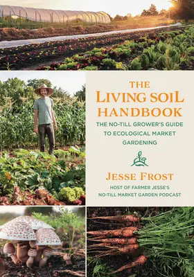 Podręcznik żywej gleby: Przewodnik hodowcy bez uprawy po ekologicznym ogrodnictwie rynkowym - The Living Soil Handbook: The No-Till Grower's Guide to Ecological Market Gardening