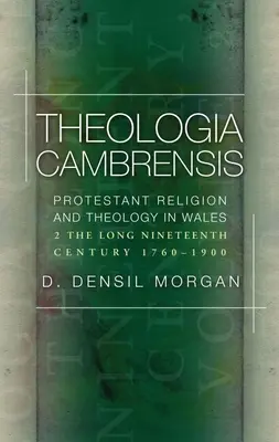 Theologia Cambrensis: Religia i teologia protestancka w Walii, tom 2: Długi wiek XIX, 1760-1900 - Theologia Cambrensis: Protestant Religion and Theology in Wales, Volume 2: The Long Nineteenth Century, 1760-1900