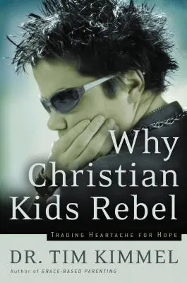 Dlaczego chrześcijańskie dzieci się buntują: Zamień ból serca na nadzieję - Why Christian Kids Rebel: Trading Heartache for Hope