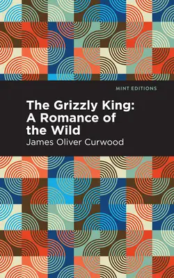 Grizzly King: A Romance of the Wild - The Grizzly King: A Romance of the Wild