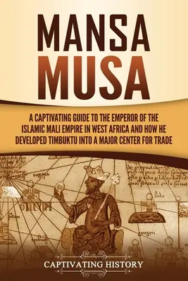 Mansa Musa: A Captivating Guide to the Emperor of the Islamic Mali Empire in West Africa and How He Developed Timbuktu into a Majo