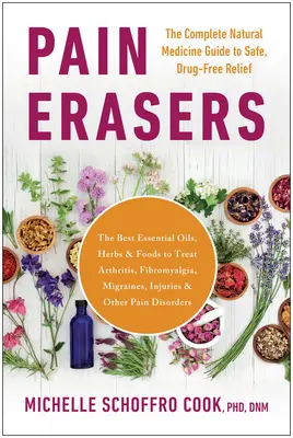 Pain Erasers: Kompletny przewodnik po medycynie naturalnej zapewniający bezpieczną, wolną od leków ulgę - Pain Erasers: The Complete Natural Medicine Guide to Safe, Drug-Free Relief