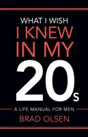 Co chciałbym wiedzieć w wieku 20 lat: Podręcznik życia dla mężczyzn - What I Wish I Knew In My 20s: A Life Manual For Men