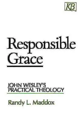Odpowiedzialna łaska: Teologia praktyczna Johna Wesleya - Responsible Grace: John Wesley's Practical Theology