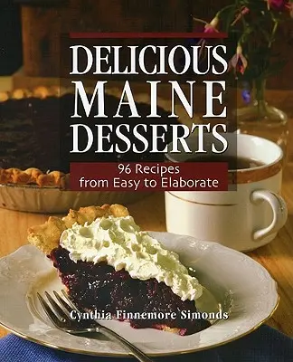 Pyszne desery z Maine: 108 przepisów, od łatwych do wyszukanych - Delicious Maine Desserts: 108 Recipes, from Easy to Elaborate