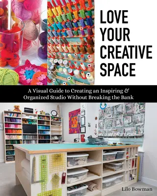 Pokochaj swoją kreatywną przestrzeń: Wizualny przewodnik po tworzeniu inspirującego i zorganizowanego studia bez rozbijania banku - Love Your Creative Space: A Visual Guide to Creating an Inspiring & Organized Studio Without Breaking the Bank