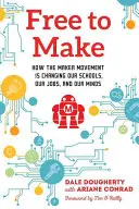 Free to Make: Jak ruch twórców zmienia nasze szkoły, pracę i umysły - Free to Make: How the Maker Movement Is Changing Our Schools, Our Jobs, and Our Minds