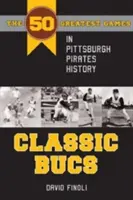 Classic Bucs: 50 najlepszych meczów w historii Pittsburgh Pirates - Classic Bucs: The 50 Greatest Games in Pittsburgh Pirates History