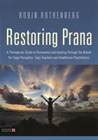 Przywracanie Prany: Przewodnik terapeutyczny po pranajamie i uzdrawianiu poprzez oddech dla terapeutów jogi, nauczycieli jogi i pracowników służby zdrowia - Restoring Prana: A Therapeutic Guide to Pranayama and Healing Through the Breath for Yoga Therapists, Yoga Teachers, and Healthcare Pra