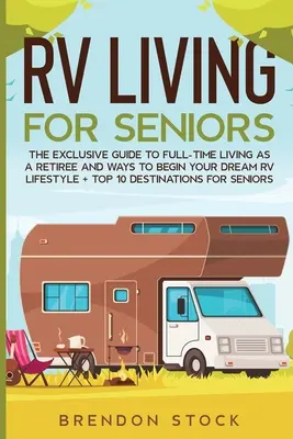 Życie w kamperze dla seniorów: The Exclusive Guide to Full-time RV Living as a Retiree and Ways to Begin Your Dream RV Lifestyle + Top 10 Destination - RV Living for Senior Citizens: The Exclusive Guide to Full-time RV Living as a Retiree and Ways to Begin Your Dream RV Lifestyle + Top 10 Destination