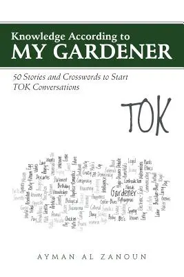 Wiedza według mojego ogrodnika: 50 historyjek i krzyżówek na dobry początek rozmów TOK - Knowledge According to My Gardener: 50 Stories and Crosswords to Start TOK Conversations